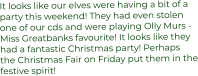 It looks like our elves were having a bit of a  party this weekend! They had even stolen  one of our cds and were playing Olly Murs - Miss Greatbanks favourite! It looks like they had a fantastic Christmas party! Perhaps the Christmas Fair on Friday put them in the festive spirit!